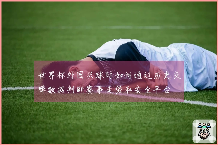 世界杯外围买球时如何通过历史交锋数据判断赛事走势和安全平台